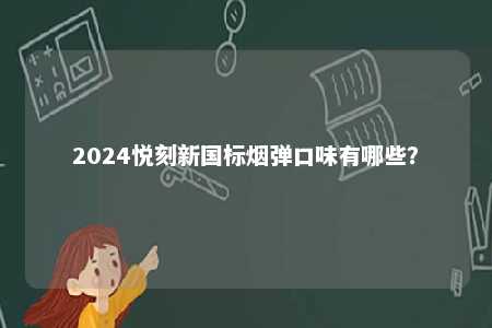 2024悦刻新国标烟弹口味有哪些
？ 
